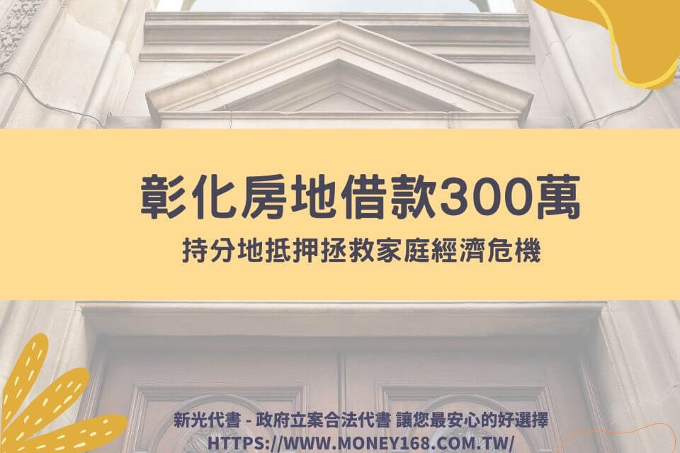 彰化房地借錢300萬，民間持分地抵押拯救家庭經濟危機